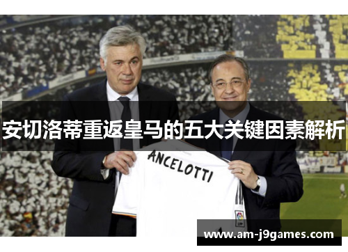 安切洛蒂重返皇马的五大关键因素解析 安切洛蒂重返皇马的五大关键因素解析