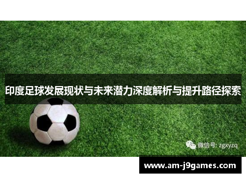 印度足球发展现状与未来潜力深度解析与提升路径探索 印度足球发展现状与未来潜力深度解析与提升路径探索