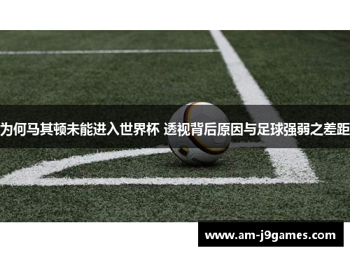 为何马其顿未能进入世界杯 透视背后原因与足球强弱之差距