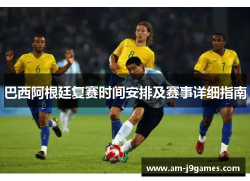 巴西阿根廷复赛时间安排及赛事详细指南