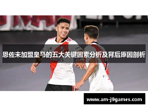 恩佐未加盟皇马的五大关键因素分析及背后原因剖析