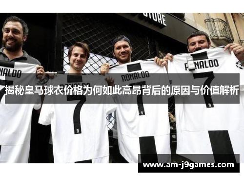 揭秘皇马球衣价格为何如此高昂背后的原因与价值解析