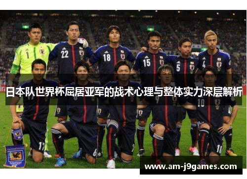 日本队世界杯屈居亚军的战术心理与整体实力深层解析