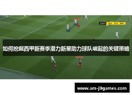 如何挖掘西甲新赛季潜力新星助力球队崛起的关键策略