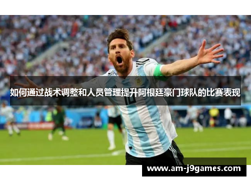 如何通过战术调整和人员管理提升阿根廷豪门球队的比赛表现