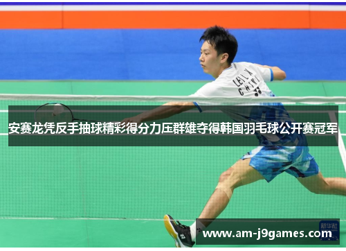 安赛龙凭反手抽球精彩得分力压群雄夺得韩国羽毛球公开赛冠军