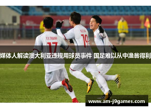 媒体人解读澳大利亚违规用球员事件 国足难以从中渔翁得利