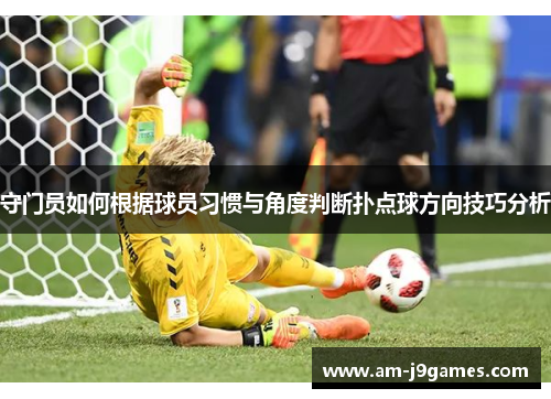 守门员如何根据球员习惯与角度判断扑点球方向技巧分析