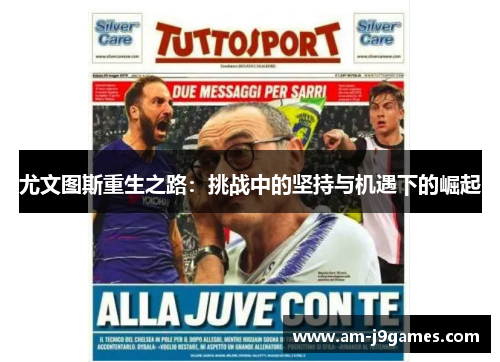 尤文图斯重生之路:挑战中的坚持与机遇下的崛起 尤文图斯重生之路:挑战中的坚持与机遇下的崛起