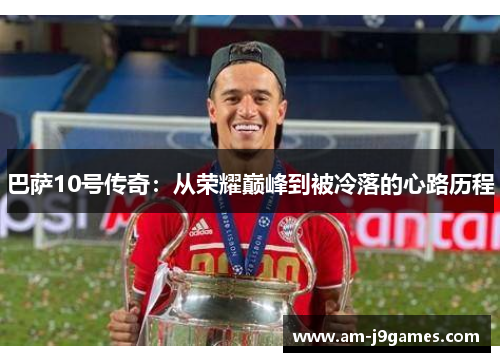 巴萨10号传奇:从荣耀巅峰到被冷落的心路历程 巴萨10号传奇:从荣耀巅峰到被冷落的心路历程