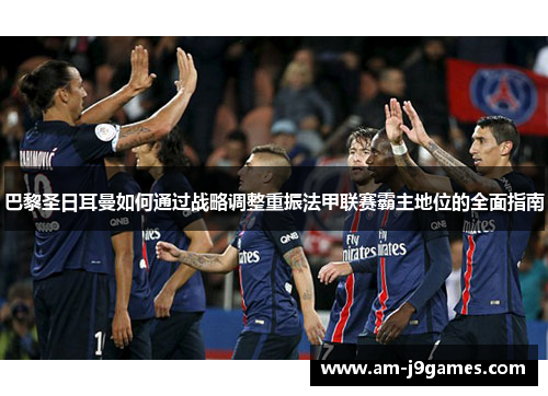 巴黎圣日耳曼如何通过战略调整重振法甲联赛霸主地位的全面指南 巴黎圣日耳曼如何通过战略调整重振法甲联赛霸主地位的全面指南