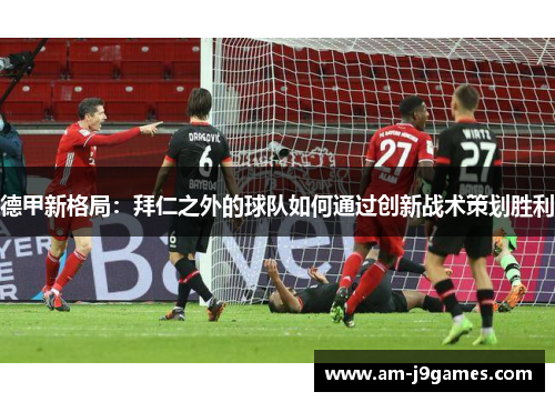 德甲新格局:拜仁之外的球队如何通过创新战术策划胜利 德甲新格局:拜仁之外的球队如何通过创新战术策划胜利