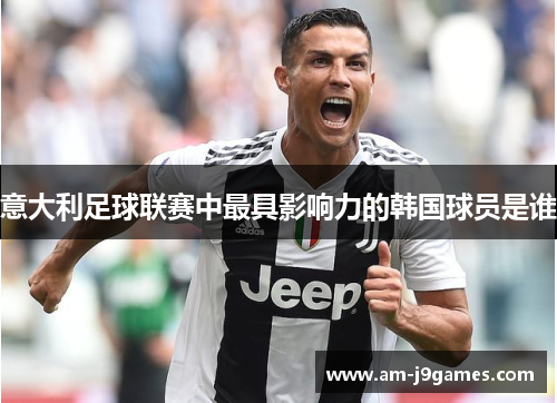 意大利足球联赛中最具影响力的韩国球员是谁 意大利足球联赛中最具影响力的韩国球员是谁