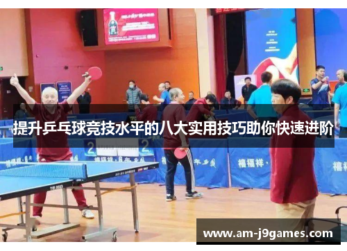 提升乒乓球竞技水平的八大实用技巧助你快速进阶 提升乒乓球竞技水平的八大实用技巧助你快速进阶