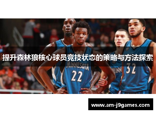 提升森林狼核心球员竞技状态的策略与方法探索 提升森林狼核心球员竞技状态的策略与方法探索