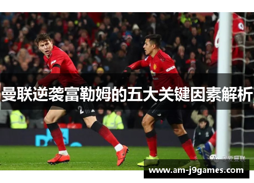 曼联逆袭富勒姆的五大关键因素解析 曼联逆袭富勒姆的五大关键因素解析