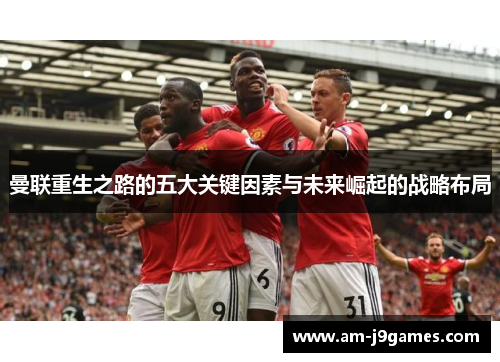 曼联重生之路的五大关键因素与未来崛起的战略布局