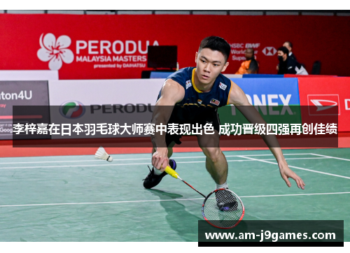 李梓嘉在日本羽毛球大师赛中表现出色 成功晋级四强再创佳绩