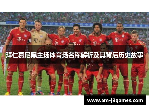 拜仁慕尼黑主场体育场名称解析及其背后历史故事