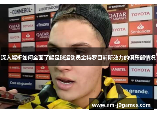 深入解析如何全面了解足球运动员金特罗目前所效力的俱乐部情况 深入解析如何全面了解足球运动员金特罗目前所效力的俱乐部情况