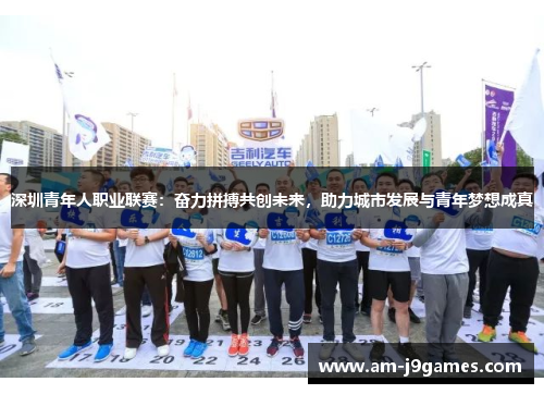 深圳青年人职业联赛:奋力拼搏共创未来,助力城市发展与青年梦想成真 深圳青年人职业联赛:奋力拼搏共创未来,助力城市发展与青年梦想成真