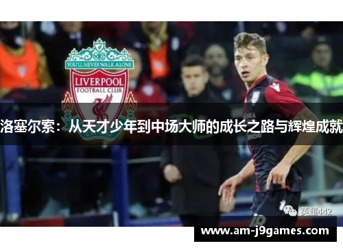 洛塞尔索：从天才少年到中场大师的成长之路与辉煌成就