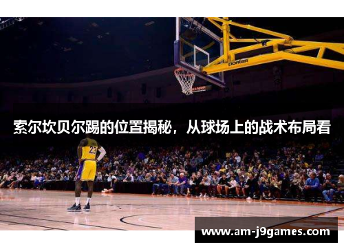 索尔坎贝尔踢的位置揭秘，从球场上的战术布局看