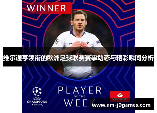 维尔通亨领衔的欧洲足球联赛赛事动态与精彩瞬间分析 维尔通亨领衔的欧洲足球联赛赛事动态与精彩瞬间分析