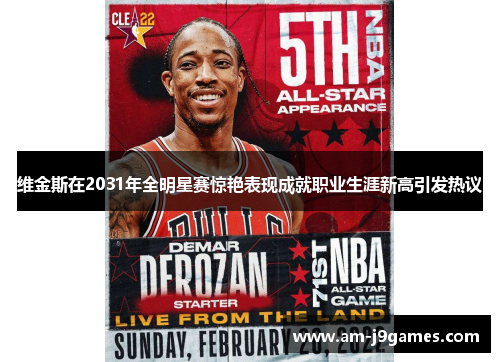 维金斯在2031年全明星赛惊艳表现成就职业生涯新高引发热议 维金斯在2031年全明星赛惊艳表现成就职业生涯新高引发热议