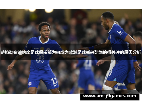 萨格勒布迪纳摩足球俱乐部为何成为欧洲足球新兴劲旅值得关注的原因分析