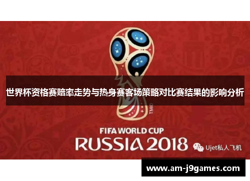 世界杯资格赛赔率走势与热身赛客场策略对比赛结果的影响分析