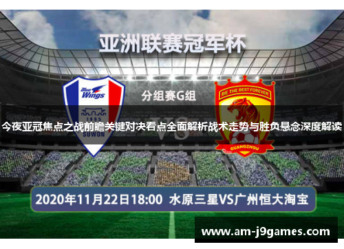 今夜亚冠焦点之战前瞻关键对决看点全面解析战术走势与胜负悬念深度解读