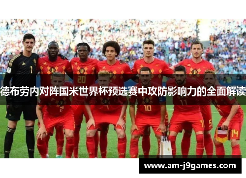 德布劳内对阵国米世界杯预选赛中攻防影响力的全面解读