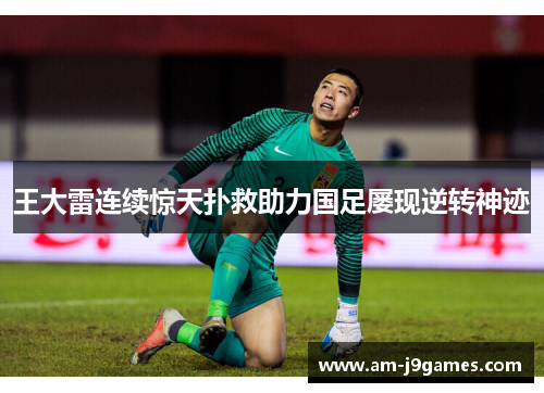王大雷连续惊天扑救助力国足屡现逆转神迹