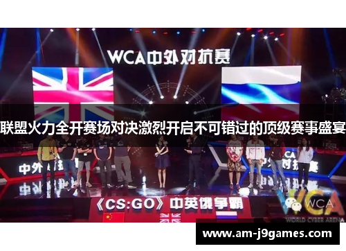 联盟火力全开赛场对决激烈开启不可错过的顶级赛事盛宴 联盟火力全开赛场对决激烈开启不可错过的顶级赛事盛宴