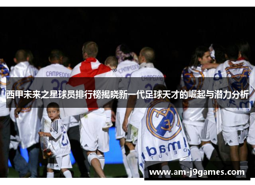 西甲未来之星球员排行榜揭晓新一代足球天才的崛起与潜力分析 西甲未来之星球员排行榜揭晓新一代足球天才的崛起与潜力分析