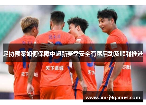 足协预案如何保障中超新赛季安全有序启动及顺利推进 足协预案如何保障中超新赛季安全有序启动及顺利推进