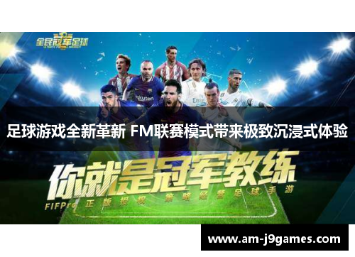 足球游戏全新革新 FM联赛模式带来极致沉浸式体验 足球游戏全新革新 FM联赛模式带来极致沉浸式体验