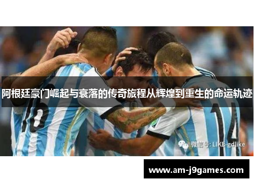 阿根廷豪门崛起与衰落的传奇旅程从辉煌到重生的命运轨迹 阿根廷豪门崛起与衰落的传奇旅程从辉煌到重生的命运轨迹