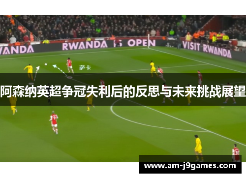 阿森纳英超争冠失利后的反思与未来挑战展望 阿森纳英超争冠失利后的反思与未来挑战展望